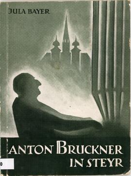 Bayer, Jula: Anton Bruckner in Steyr, Steyr 1956.
